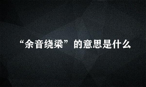 “余音绕梁”的意思是什么