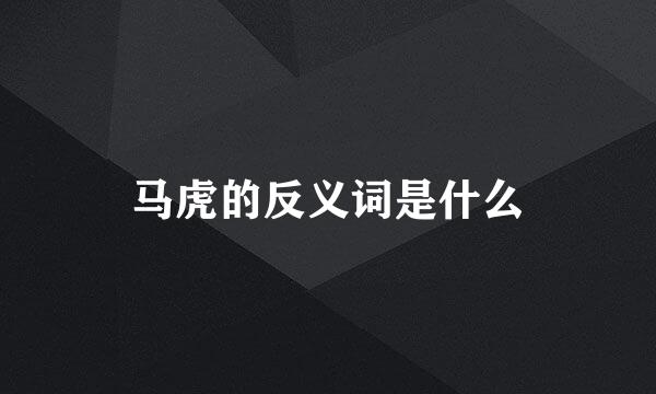 马虎的反义词是什么