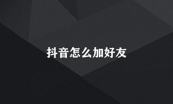 抖音怎么加好友