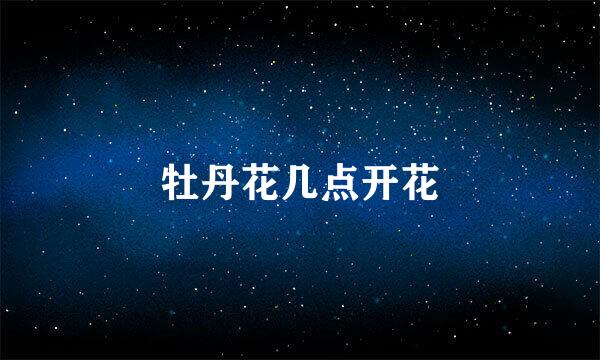 牡丹花几点开花