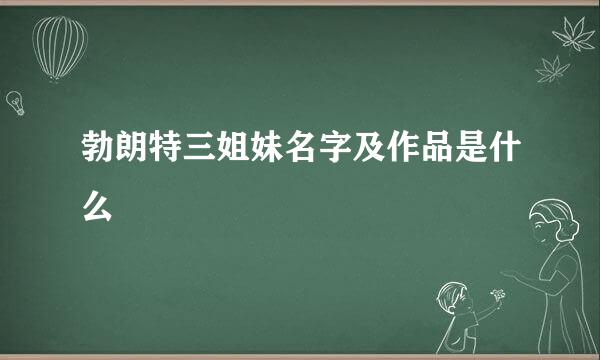 勃朗特三姐妹名字及作品是什么