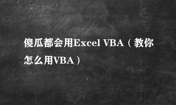 傻瓜都会用Excel VBA（教你怎么用VBA）
