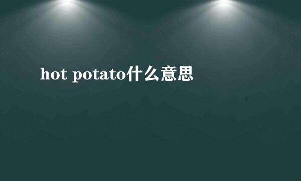 hot potato什么意思
