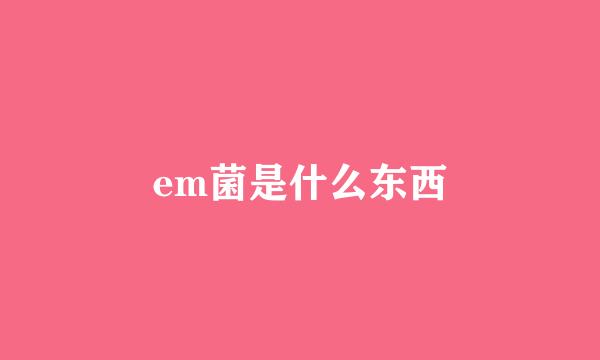 em菌是什么东西