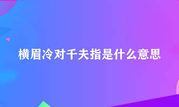 横眉冷对千夫指是什么意思