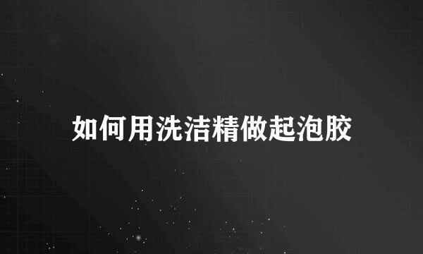 如何用洗洁精做起泡胶