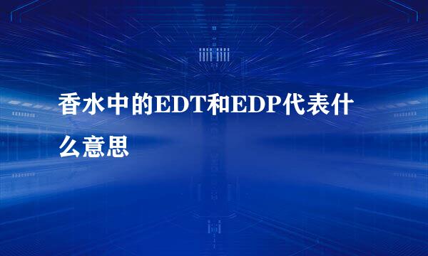 香水中的EDT和EDP代表什么意思