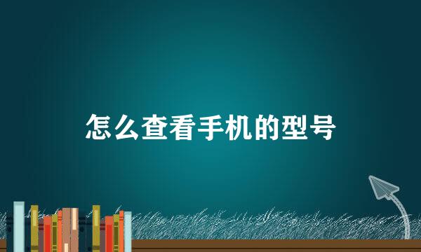 怎么查看手机的型号