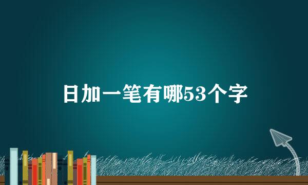 日加一笔有哪53个字