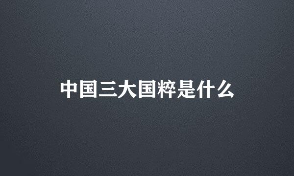 中国三大国粹是什么
