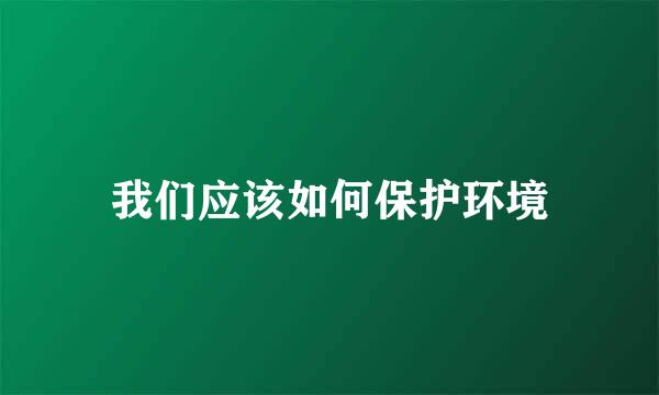 我们应该如何保护环境