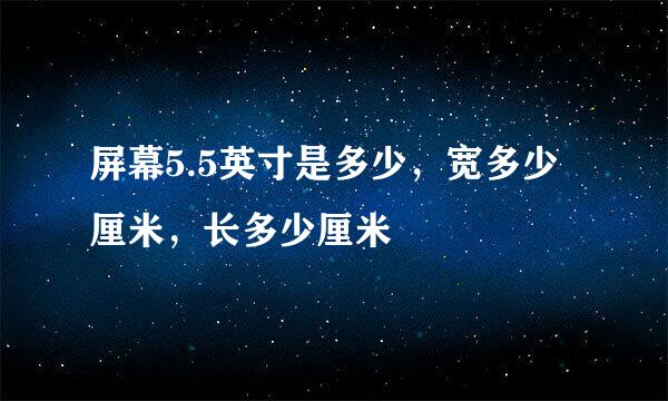 屏幕5.5英寸是多少，宽多少厘米，长多少厘米