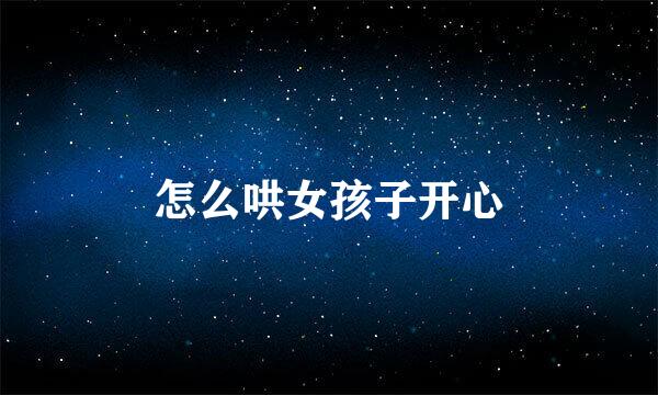 怎么哄女孩子开心