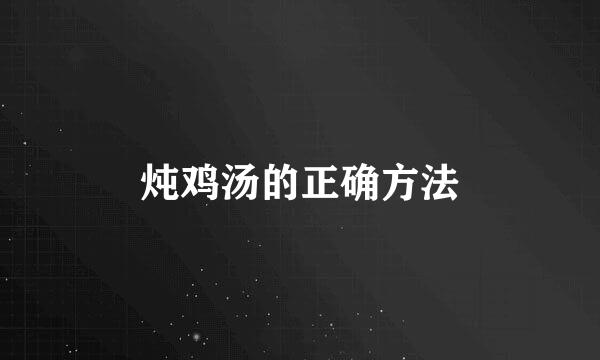 炖鸡汤的正确方法