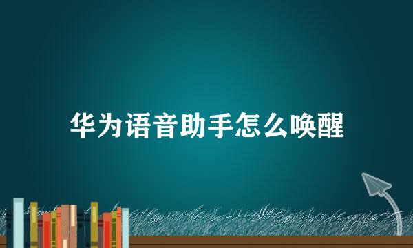 华为语音助手怎么唤醒