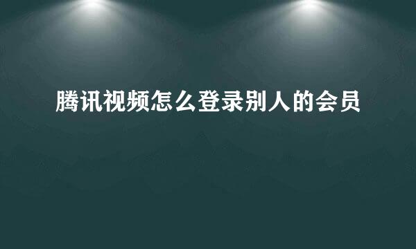 腾讯视频怎么登录别人的会员
