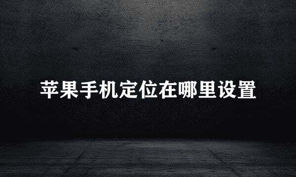 苹果手机定位在哪里设置