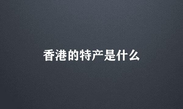 香港的特产是什么