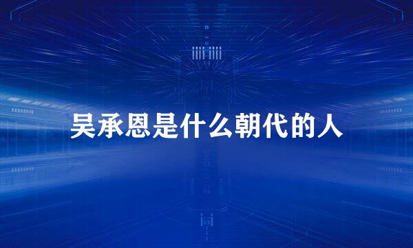 吴承恩是什么朝代的人