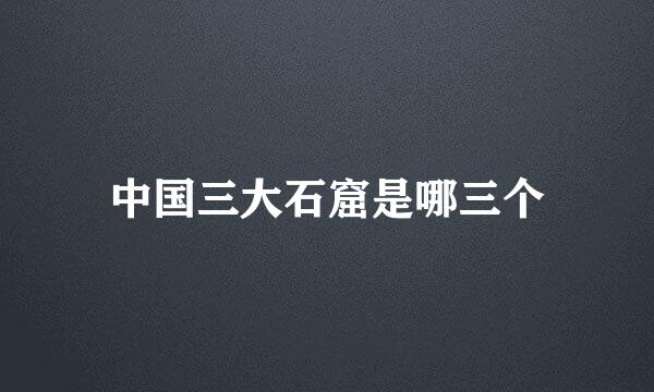 中国三大石窟是哪三个