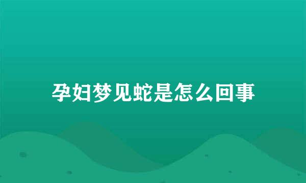孕妇梦见蛇是怎么回事
