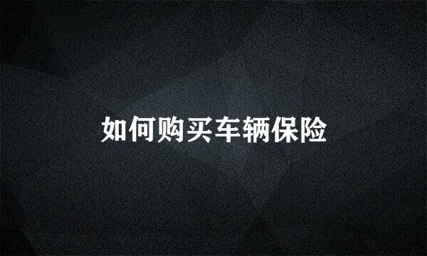 如何购买车辆保险