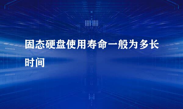 固态硬盘使用寿命一般为多长时间