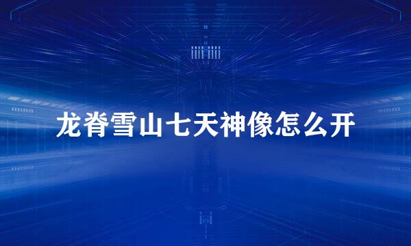 龙脊雪山七天神像怎么开