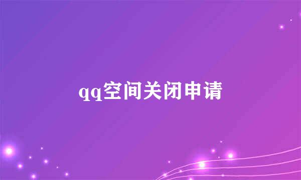 qq空间关闭申请