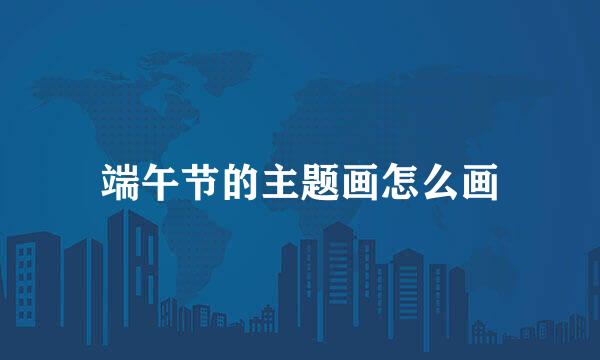 端午节的主题画怎么画