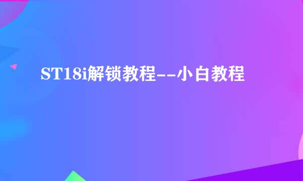 ST18i解锁教程--小白教程