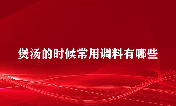 煲汤的时候常用调料有哪些