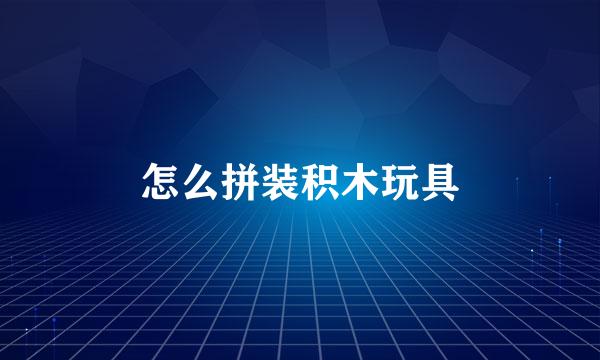 怎么拼装积木玩具