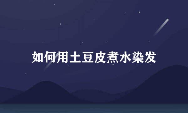 如何用土豆皮煮水染发