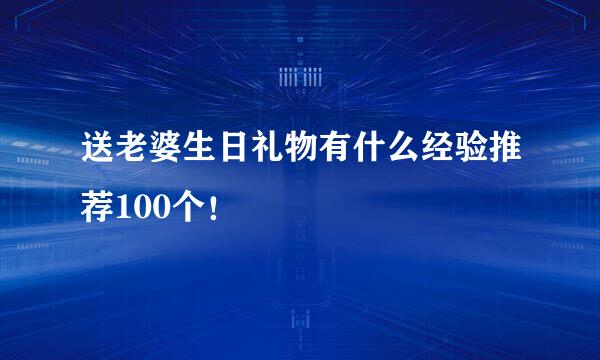 送老婆生日礼物有什么经验推荐100个！