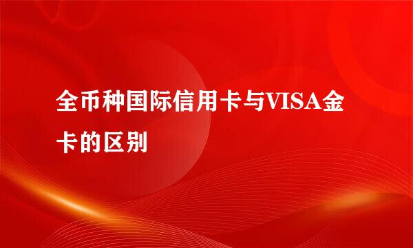 全币种国际信用卡与VISA金卡的区别