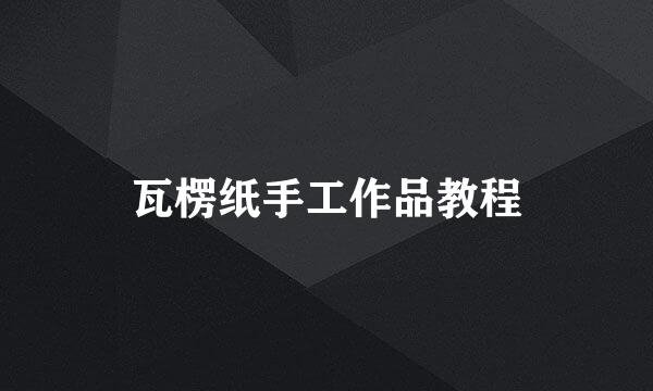 瓦楞纸手工作品教程