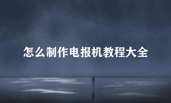 怎么制作电报机教程大全