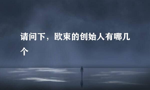 请问下，欧束的创始人有哪几个