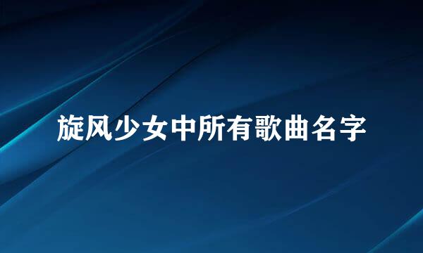 旋风少女中所有歌曲名字