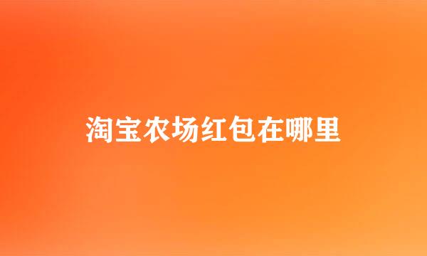 淘宝农场红包在哪里