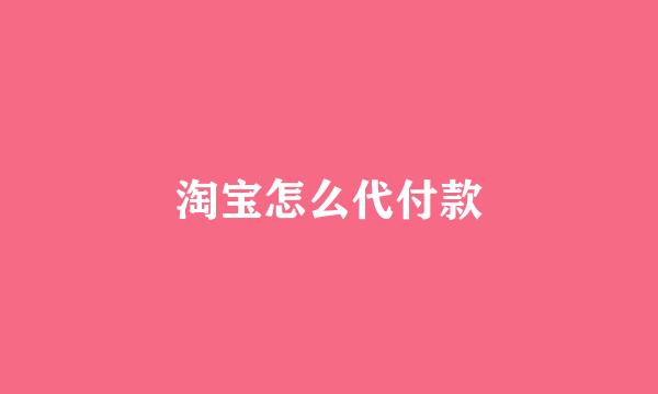 淘宝怎么代付款