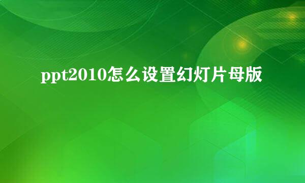 ppt2010怎么设置幻灯片母版