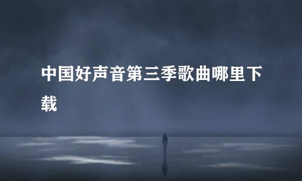 中国好声音第三季歌曲哪里下载