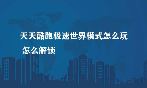 天天酷跑极速世界模式怎么玩 怎么解锁
