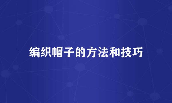 编织帽子的方法和技巧