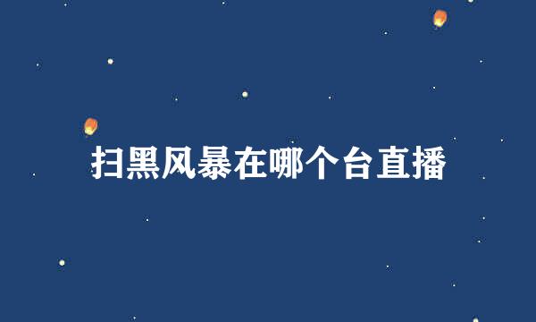 扫黑风暴在哪个台直播
