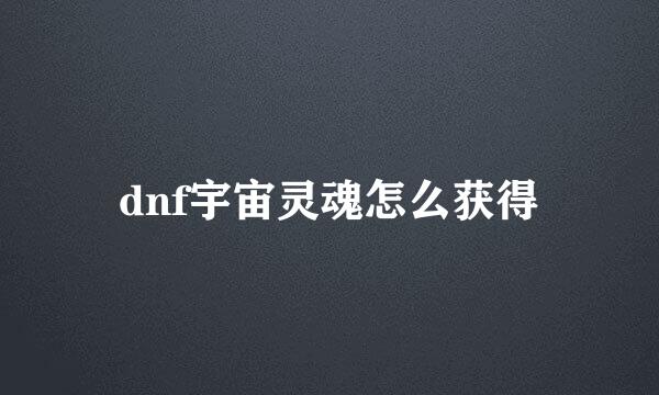 dnf宇宙灵魂怎么获得