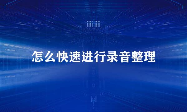 怎么快速进行录音整理