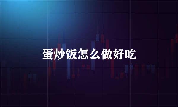 蛋炒饭怎么做好吃